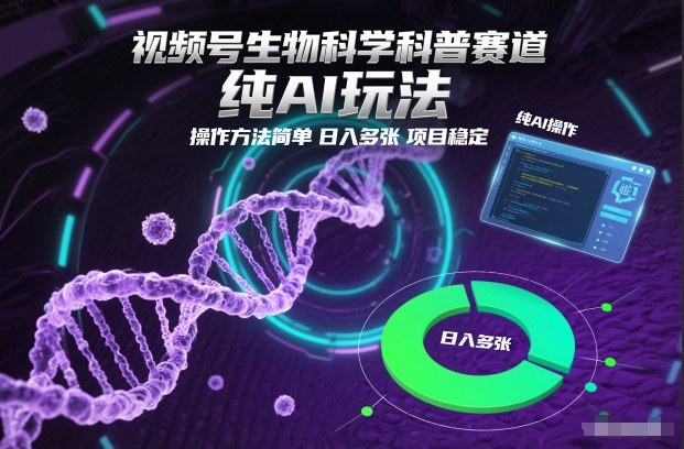 视频号生物科学科普赛道，纯AI玩法，操作方法简单，日入多张，项目稳定|云雀资源分享