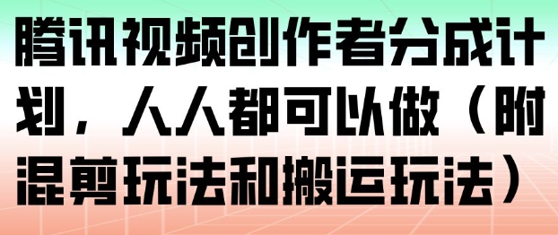 腾讯视频创作者分成计划，人人都可以做（附混剪玩法和搬运玩法）|云雀资源分享