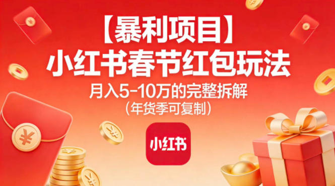 【暴利项目】小红书春节红包玩法月入5W的完整拆解（年货季可复制）|云雀资源分享