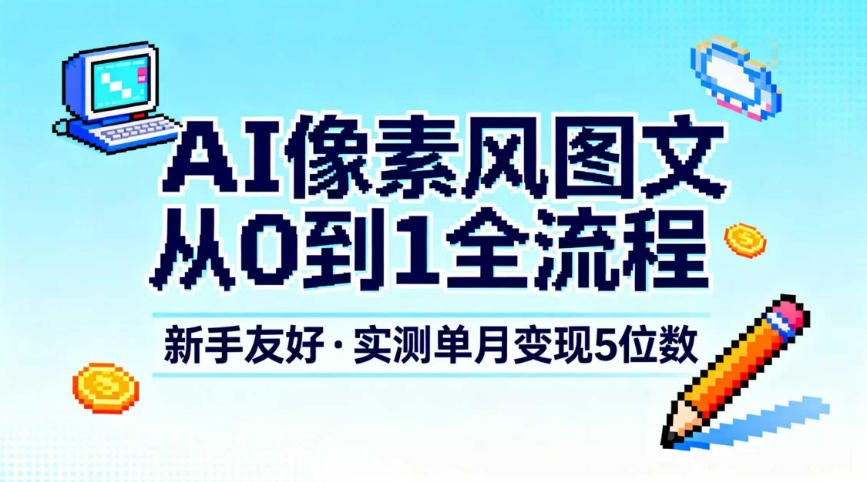 AI像素风图文从0到1全流程，新手友好，实测单月变现5位数|云雀资源分享