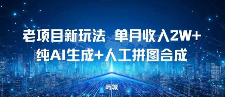 老项目新玩法，单月收入2W+，纯AI生成+人工拼图合成|云雀资源分享