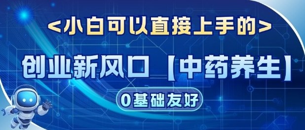 创业新风口【中药养生】赛道，单号月入1W+，小白可做，轻松复制|云雀资源分享
