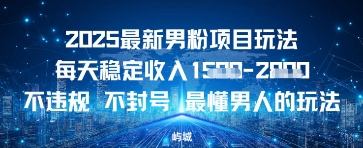2025最新男粉项目玩法每天稳定收入多张，不违规不封号，最懂男人的玩法之一|云雀资源分享