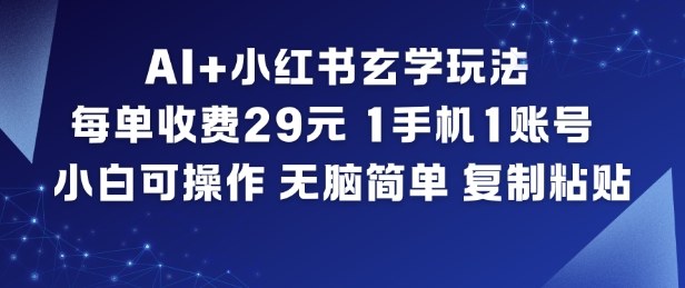 AI+小红书玄学玩法，每单收费29米，1手机1账号，小白可操作，无脑简单复制粘贴|云雀资源分享