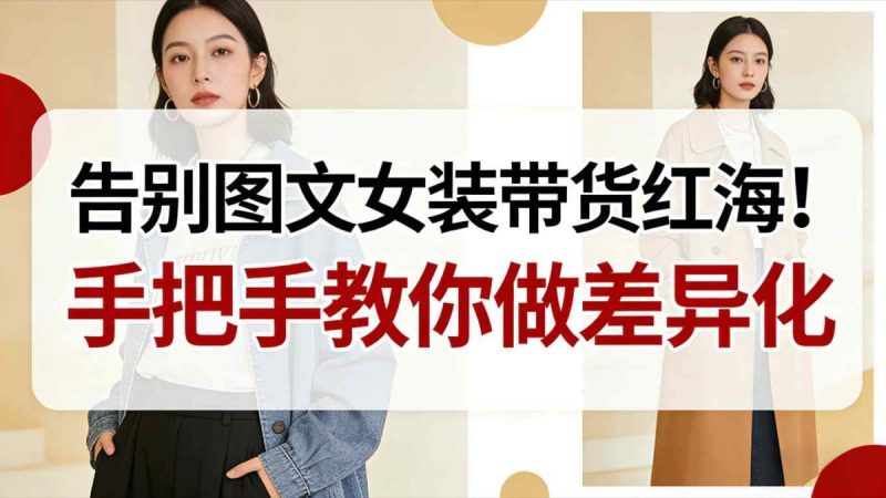 告别图文女装带货红海！手把手教你做差异化，新手也能弯道超车|云雀资源分享