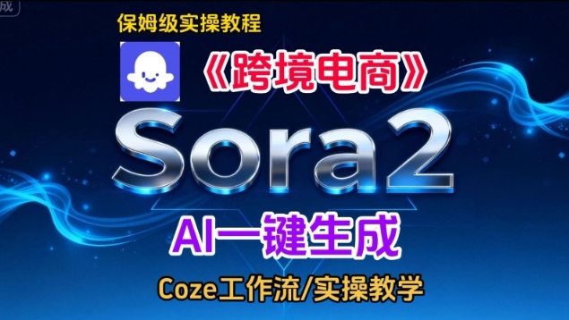 Sora2生成《跨境电商》英文短视频，实操搭建教学课，通俗易懂，包教包会|云雀资源分享