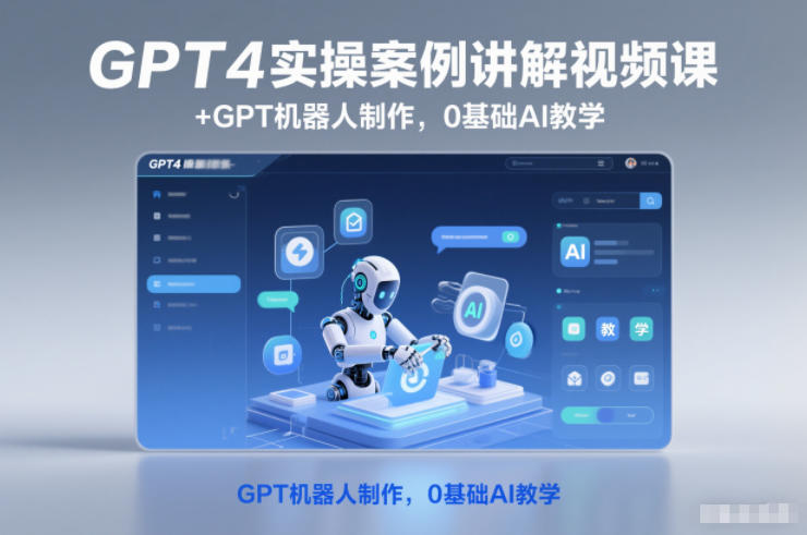 GPT4实操案例讲解视频课+GPT机器人制作，0基础AI教学|云雀资源分享