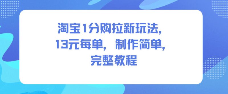 淘宝1分购拉新玩法，13米每单，制作简单，完整教程|云雀资源分享