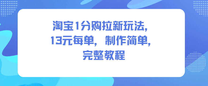 淘宝1分购拉新玩法，13米每单，制作简单，完整教程|云雀资源分享