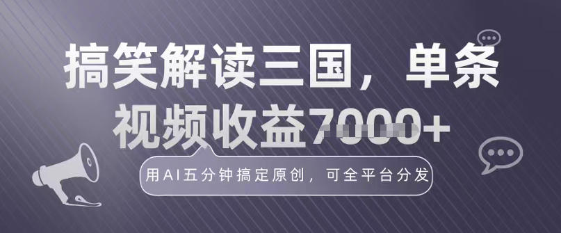冷门赛道！搞笑解读三国，单条视频收益1k+，用AI五分钟搞定原创，可全平台分发|云雀资源分享