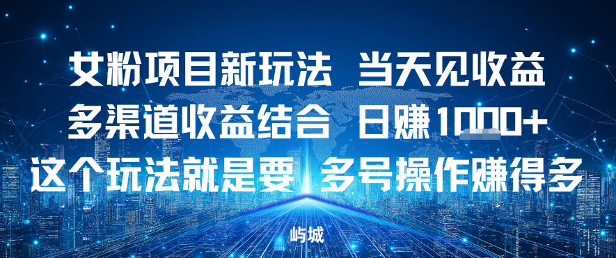 女粉项目新玩法当天见收益多渠道收益结合，日入多张，这个玩法就是要，多号操作賺得多|云雀资源分享