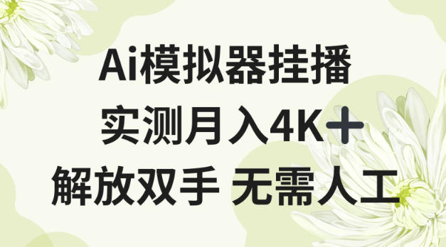 Ai模拟器挂播，实测月入4K十，解放双手无需人工【揭秘】|云雀资源分享