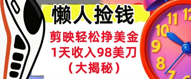 剪映轻松挣美刀，1天收入98刀，内部教程（首次公开），长久被动收入|云雀资源分享