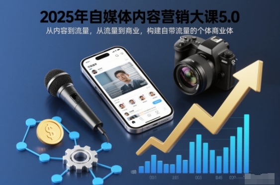 2025年自媒体内容营销大课5.0，从内容到流量，从流量到商业，构建自带流量的个体商业体|云雀资源分享