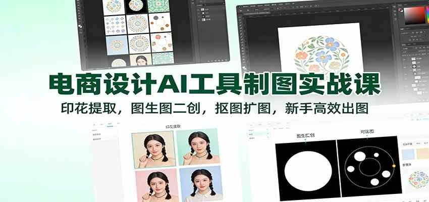 电商设计AI工具制图实战课：印花提取，图生图二创，抠图扩图，新手高效出图|云雀资源分享