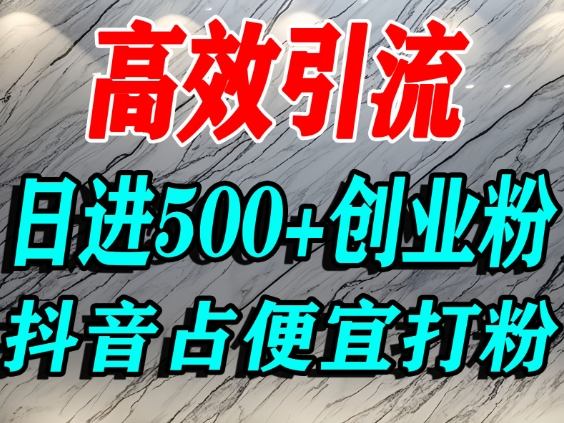怎么打创业粉？抖音利用占便宜心理引流创业粉，单人日引500+精准流量|云雀资源分享
