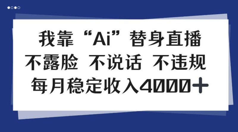 我靠Ai“替身”直播，不露脸不说话，每月稳定收益4k【揭秘】|云雀资源分享