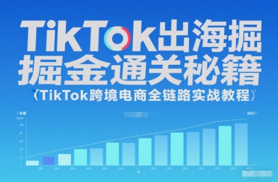TikTok出海掘金通关秘籍，TikTok跨境电商全链路实战教程|云雀资源分享