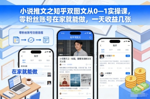 小说推文之知乎双图文从0—1实操课，零粉丝账号在家就能做，一天收益几张|云雀资源分享