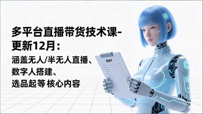 平台直播带货技术课-更新12月:涵盖无人/半无人直播、数字人搭建、选品起号等核心内容 平台直播带货技术课-更新12月:涵盖无人/半无人直播、数字人搭建、选品起号等核心内容