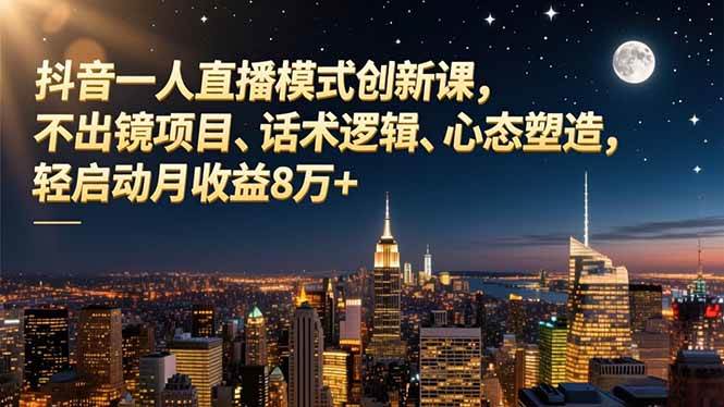 图片[1]-抖音一人直播模式创新课，不出镜项目、话术逻辑、心态塑造，轻启动月收益8万+