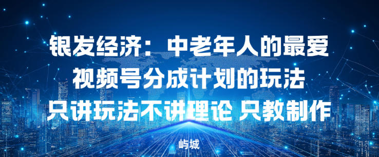 银发经济：中老年人的最爱视频号分成计划的玩法只讲玩法不讲理论，只教制作