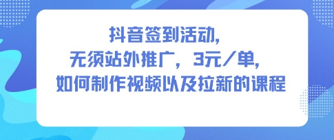抖音签到活动，无须站外推广，每单3米，如何制作视频以及拉新的课程