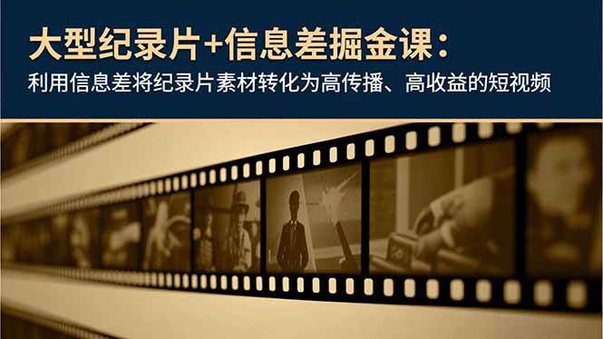 图片[1]-大型纪录片+信息差掘金课：利用信息差将纪录片素材转化为高传播、高收益的短视频