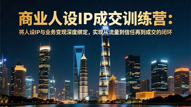 图片[1]-商业人设IP成交训练营-12月：将人设IP与业务变现深度绑定，从流量到信任再到成交闭环
