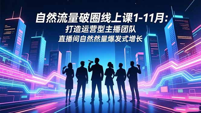 图片[1]-自然流量破圈线上课1-11月：打造运营型主播团队 直播间自然流量爆发式增长