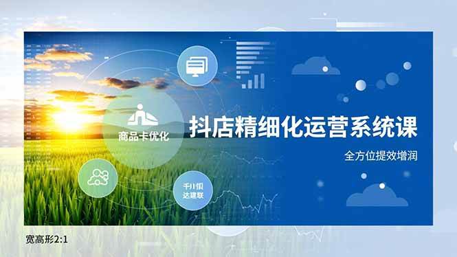 图片[1]-抖店精细化运营系统课，商品卡优化、达人建联、千川投放，全方位提效增润