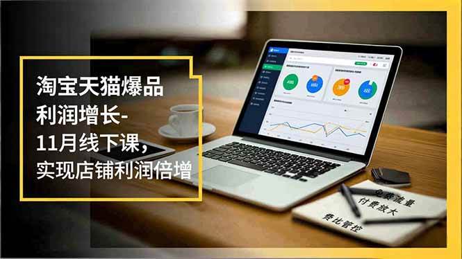 图片[1]-淘宝天猫爆品利润增长-11月线下课，免费流量、付费放大、费比管控，实现店铺利润倍增