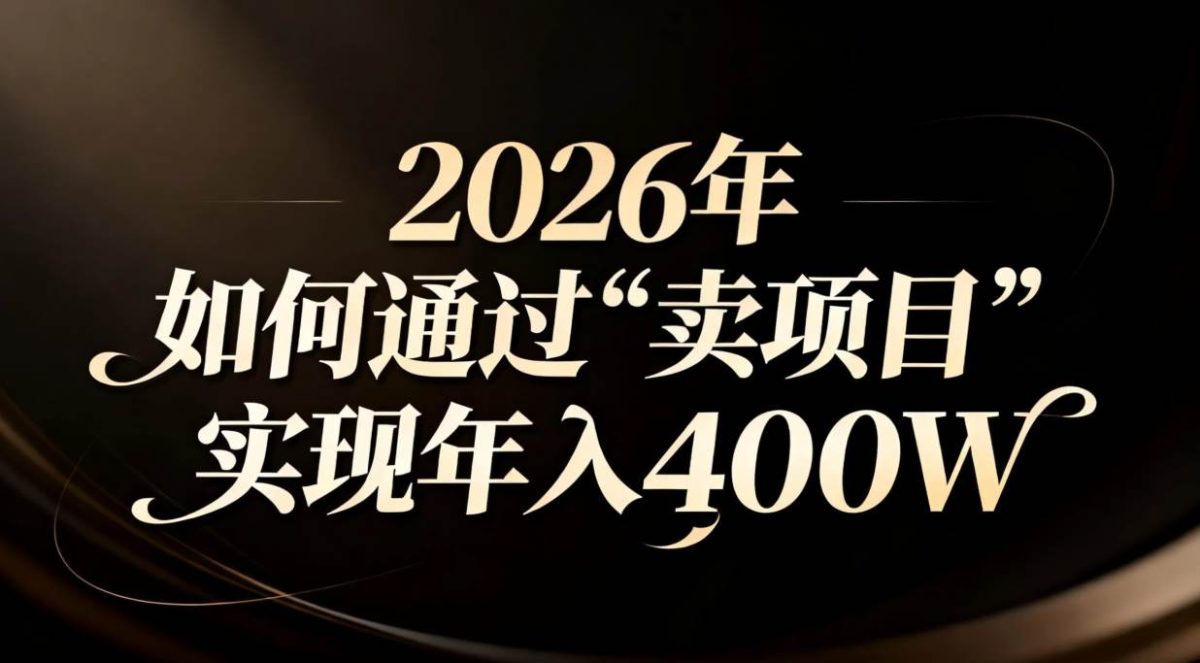 2026年如何通过“卖项目”实现年入百万|云雀资源分享