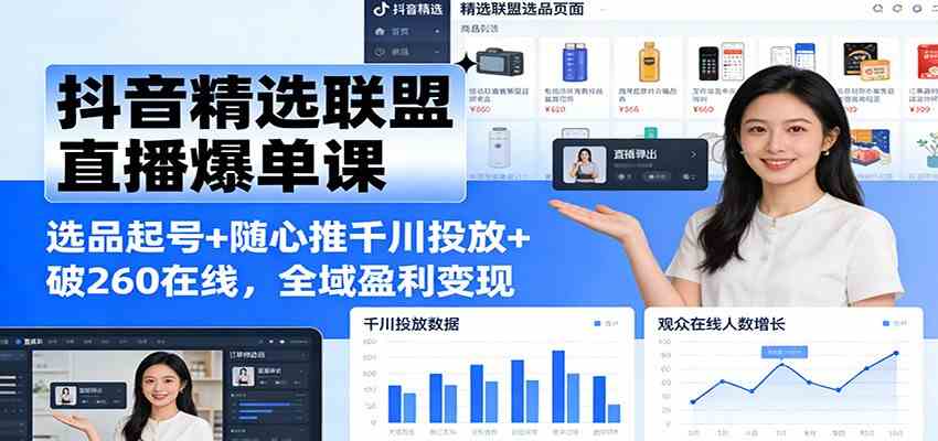 抖音精选联盟直播爆单课:选品起号+随心推千川投放+破260在线,全域盈利变现|云雀资源分享