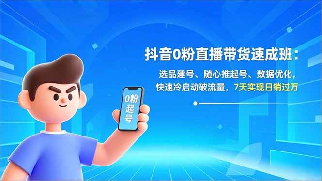 抖音0粉直播带货速成班：选品建号、随心推起号、数据优化，快速冷启动破流量，7天实现日销过万|云雀资源分享