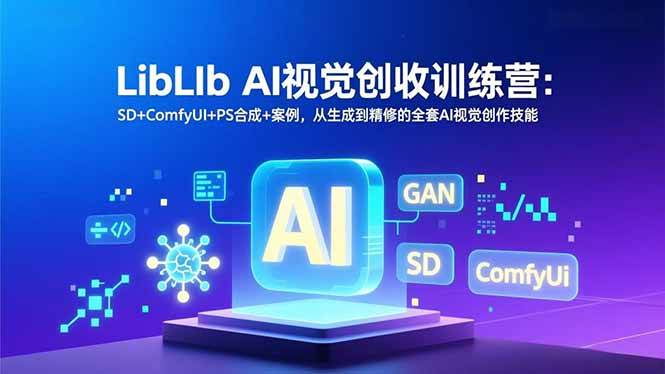 LibLIb AI视觉创收训练营：SD+ComfyUI+PS合成+案例，从生成到精修的全套AI视觉创作技能|云雀资源分享