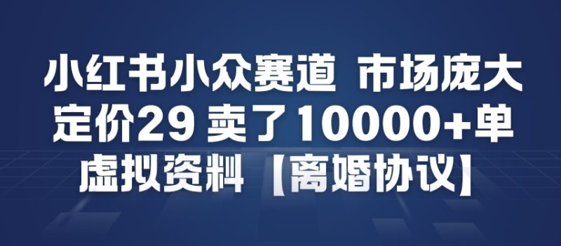 小红书小众赛道，市场庞大，定价29，卖了1w+单，虚拟资料【离婚协议】|云雀资源分享
