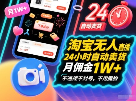 淘宝无人直播带货，24小时自动卖货，月佣金1W+，不违规不封号，不用露脸|云雀资源分享