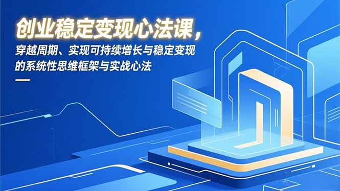 创业稳定变现心法课,穿越周期、实现可持续增长与稳定变现的系统性思维框架与实战心法|云雀资源分享