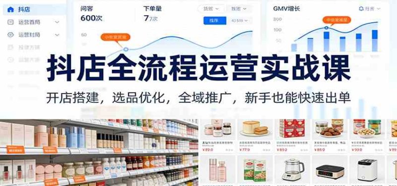 抖店全流程运营实战课:开店搭建,选品优化,全域推广,新手也能快速出单(更新)|云雀资源分享