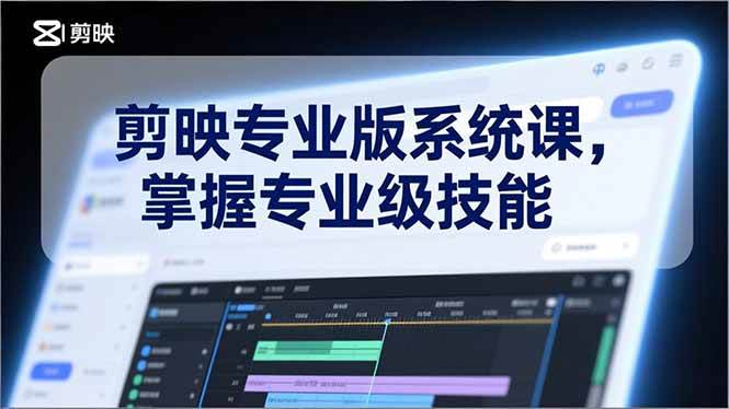 剪映专业版系统课，基础操作、高级技巧、电影调色、特效制作、AI应用/等等，掌握专业级技能|云雀资源分享