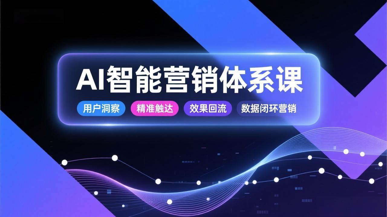 AI智能营销体系课,从用户洞察、精准触达到效果回流的数据闭环营销,提升整体营销效率与转化率|云雀资源分享