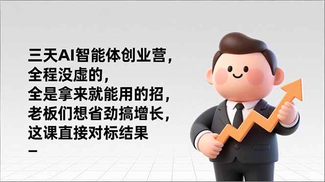 三天AI智能体创业营，全程没虚的，全是拿来就能用的招，老板们想省劲搞增长，这课直接对标结果|云雀资源分享