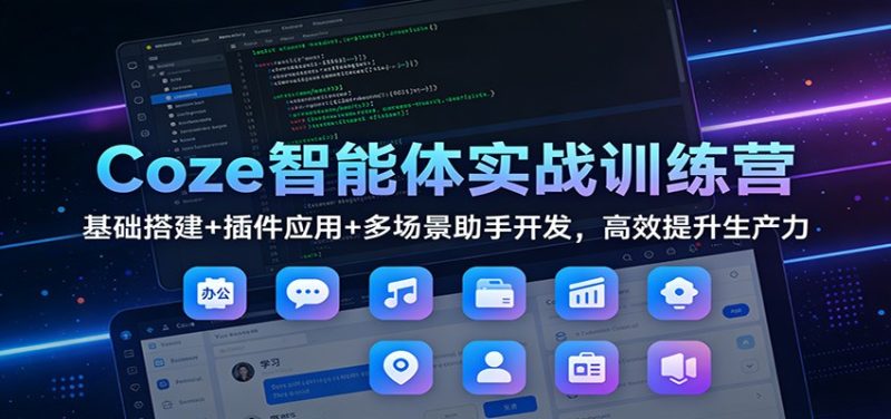 Coze智能体实战训练营：基础搭建+插件应用+多场景助手开发，高效提升生产力|云雀资源分享