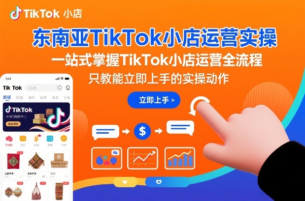 东南亚TikTok小店运营实操，一站式掌握TikTok小店运营全流程，只教能立即上手的实操动作|云雀资源分享