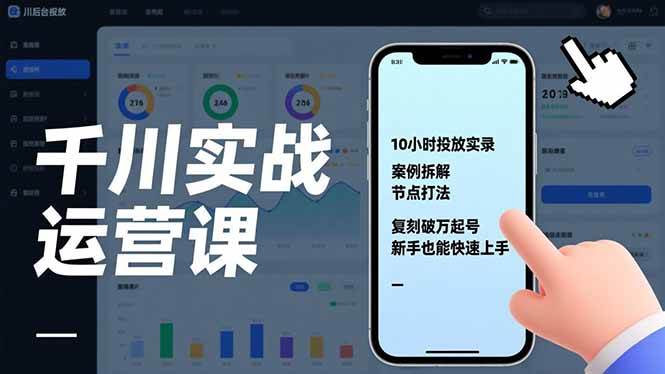 千川实战运营课，10小时投放实录、案例拆解、节点打法，复刻破万起号，新手也能快速上手|云雀资源分享