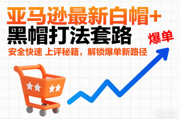 亚马逊最新白帽+黑帽打法套路，安全快速上评秘籍，解锁爆单新路径|云雀资源分享