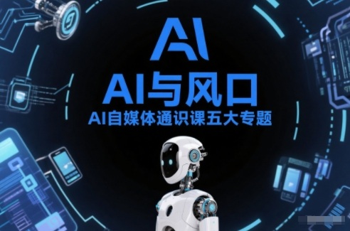 AI自媒体通识课五大专题，AI基础操作篇+AI生活娱乐篇+AI职场提效篇+AI自媒体实操篇+账号创作工具篇|云雀资源分享