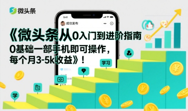 微头条从0入门到进阶指南，0基础一部手机即可操作，每个月3-5k收益|云雀资源分享