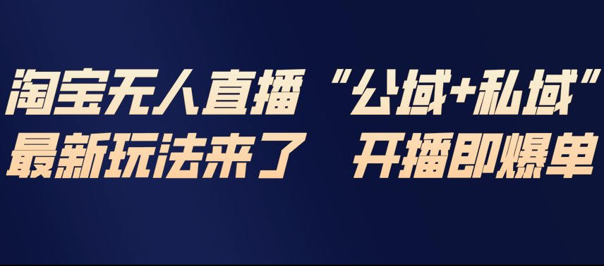 淘宝无人直播完整教程，公试+私域，最新玩法来了，开播即爆单|云雀资源分享